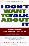 I Don't Want to Talk About It: Overcoming the Secret Legacy of Male Depression