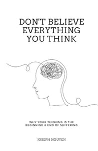 Don't Believe Everything You Think: Why Your Thinking Is The Beginning & End Of Suffering (Beyond Suffering)