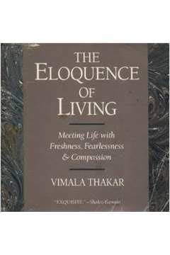 The Eloquence of Living: Meeting Life With Freshness, Fearlessness, and Compassion