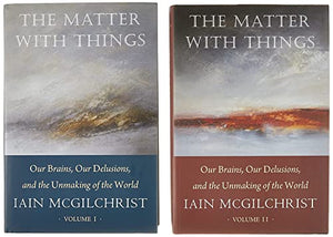 The Matter With Things: Our Brains, Our Delusions, and the Unmaking of the World
