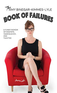 The Amy Binegar-Kimmes-Lyle Book of Failures: A funny memoir of missteps, inadequacies and faux pas