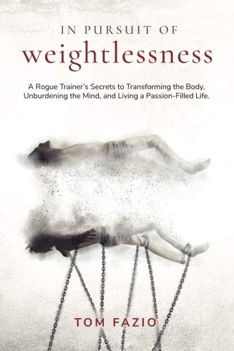 In Pursuit of Weightlessness: A Rogue Trainer's Secrets to Transforming the Body, Unburdening the Mind, and Living a Passion-Filled Life