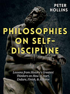 Philosophies on Self-Discipline: Lessons from History’s Greatest Thinkers on How to Start, Endure, Finish, & Achieve (Live a Disciplined Life Book 7)