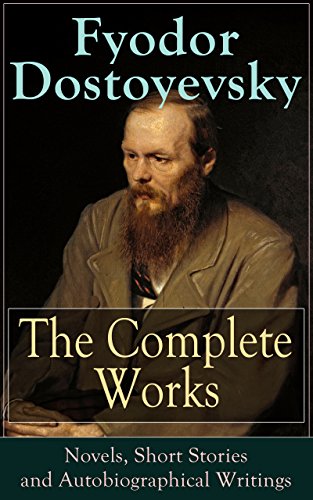 The Complete Works of Fyodor Dostoyevsky: Novels, Short Stories and Autobiographical Writings: The Entire Opus of the Great Russian Novelist, Journalist ... from Underground, The Brothers Karamazov…