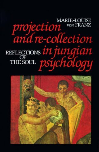 By Marie-Louise Von Franz Projection and Re-Collection in Jungian Psychology: Reflections of the Soul (Reality of the Psyche S